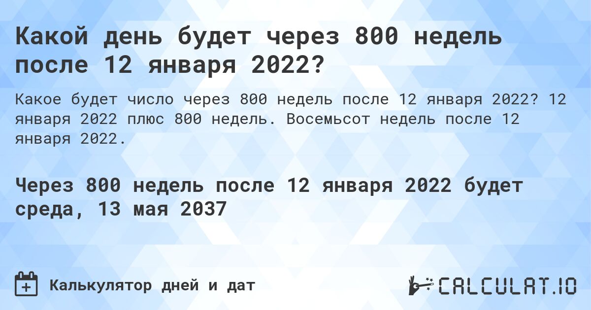 Какой день будет через 800 недель после 12 января 2022?. 12 января 2022 плюс 800 недель. Восемьсот недель после 12 января 2022.