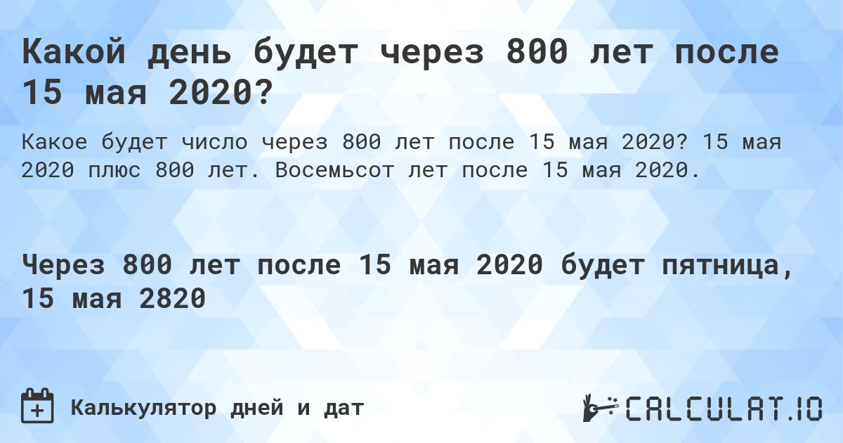 Какой день будет через 800 лет после 15 мая 2020?. 15 мая 2020 плюс 800 лет. Восемьсот лет после 15 мая 2020.