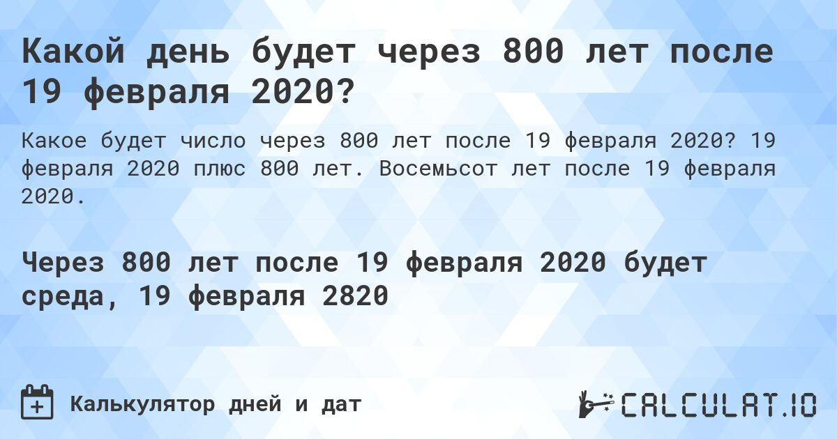 Какой день будет через 800 лет после 19 февраля 2020?. 19 февраля 2020 плюс 800 лет. Восемьсот лет после 19 февраля 2020.