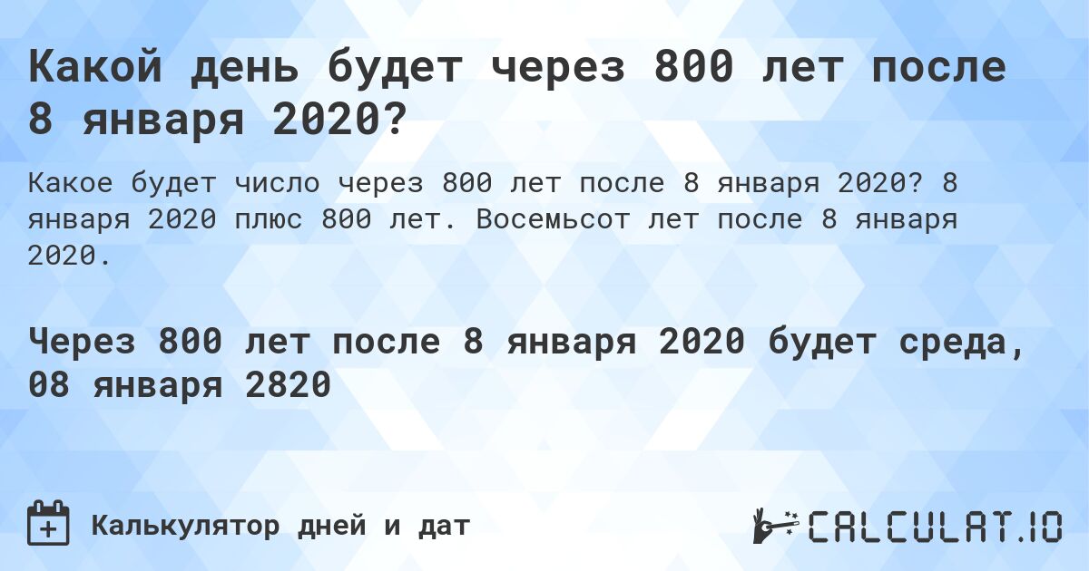 Какой день будет через 800 лет после 8 января 2020?. 8 января 2020 плюс 800 лет. Восемьсот лет после 8 января 2020.
