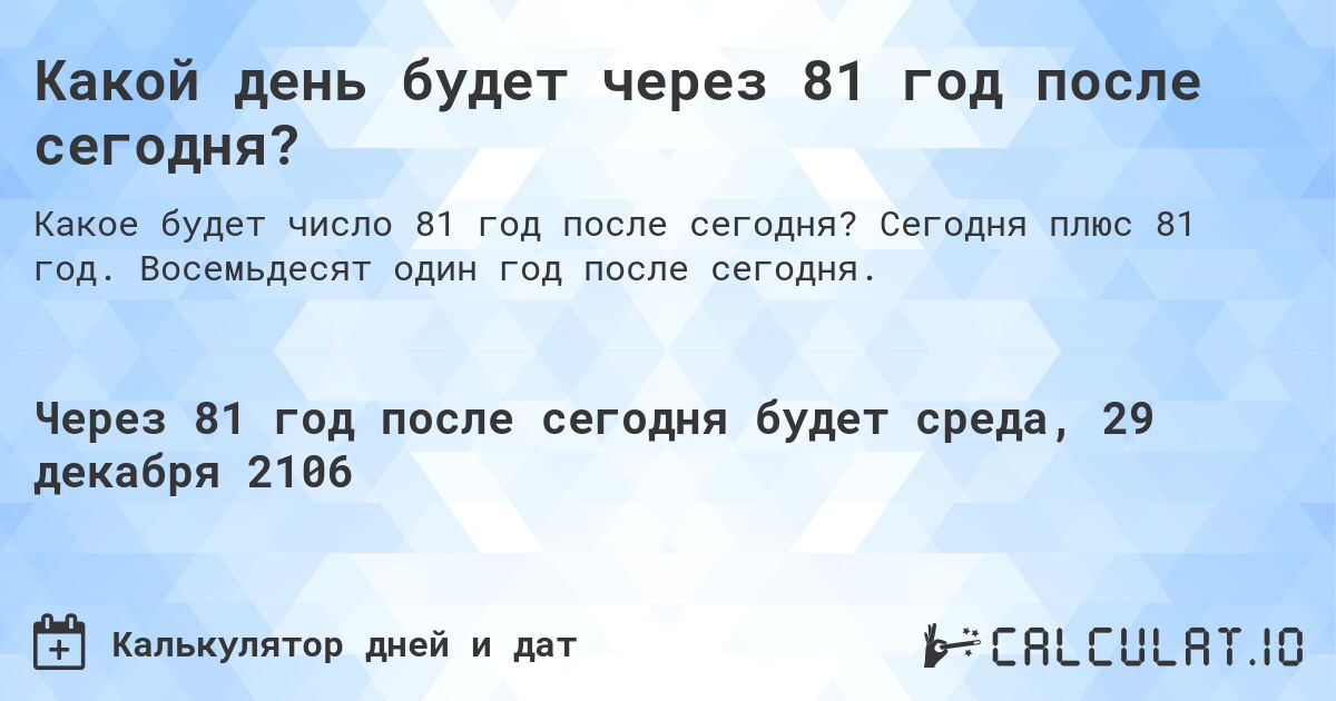 Какой день будет через 81 год после сегодня?. Сегодня плюс 81 год. Восемьдесят один год после сегодня.