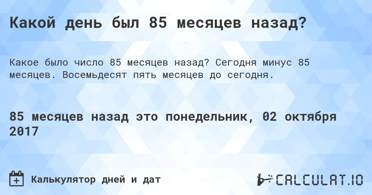 Какой день был 85 месяцев назад?. Сегодня минус 85 месяцев. Восемьдесят пять месяцев до сегодня.