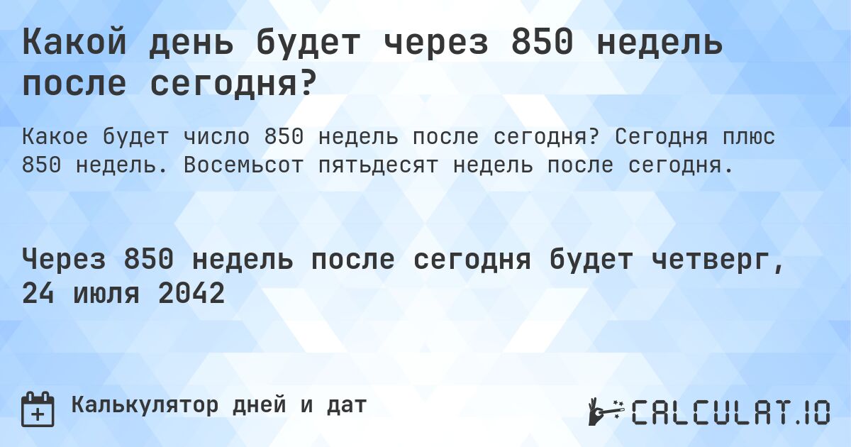 Какой день будет через 850 недель после сегодня?. Сегодня плюс 850 недель. Восемьсот пятьдесят недель после сегодня.