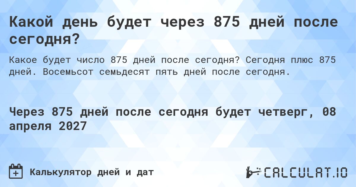 Какой день будет через 875 дней после сегодня?. Сегодня плюс 875 дней. Восемьсот семьдесят пять дней после сегодня.