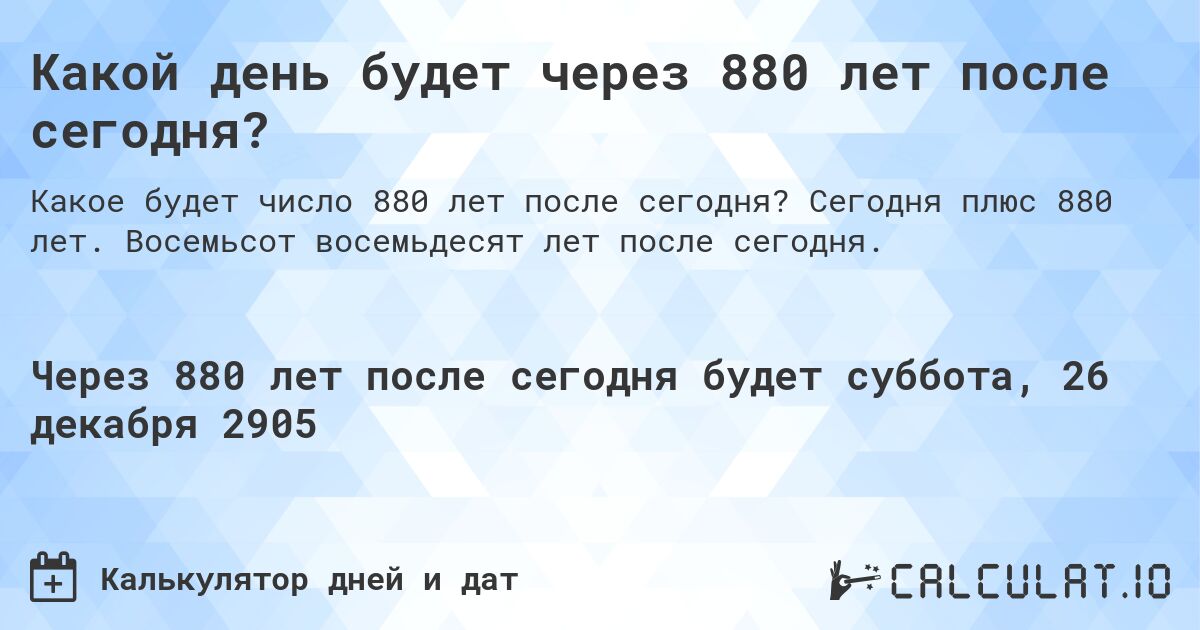 Какой день будет через 880 лет после сегодня?. Сегодня плюс 880 лет. Восемьсот восемьдесят лет после сегодня.