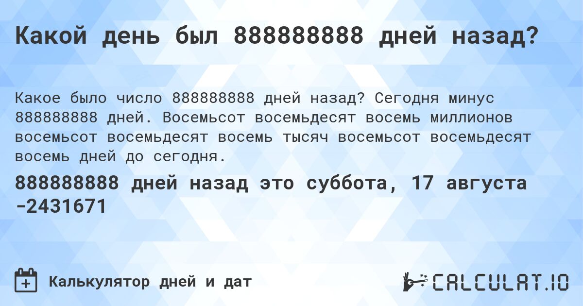 Какой день был 888888888 дней назад?. Сегодня минус 888888888 дней. Восемьсот восемьдесят восемь миллионов восемьсот восемьдесят восемь тысяч восемьсот восемьдесят восемь дней до сегодня.