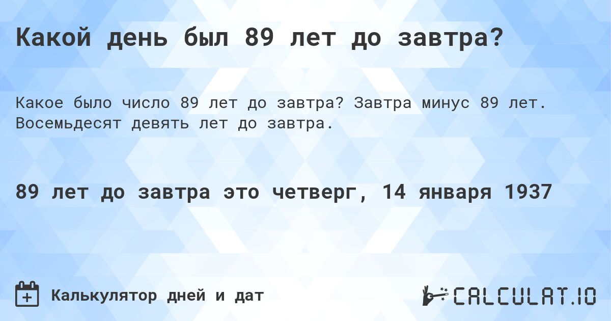 Какой день был 89 лет до завтра?. Завтра минус 89 лет. Восемьдесят девять лет до завтра.