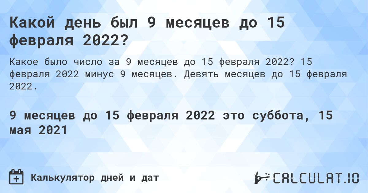Какой день был 9 месяцев до 15 февраля 2022?. 15 февраля 2022 минус 9 месяцев. Девять месяцев до 15 февраля 2022.