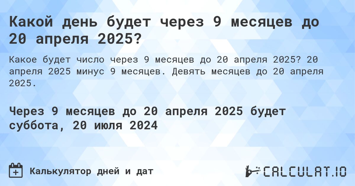 Какой день будет через 9 месяцев до 20 апреля 2025?. 20 апреля 2025 минус 9 месяцев. Девять месяцев до 20 апреля 2025.