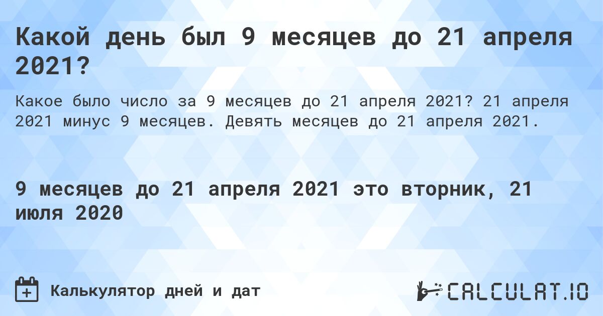 Какой день был 9 месяцев до 21 апреля 2021?. 21 апреля 2021 минус 9 месяцев. Девять месяцев до 21 апреля 2021.