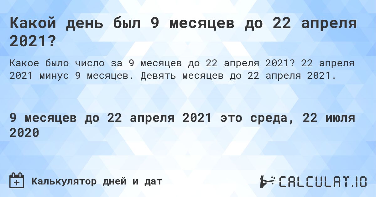 Какой день был 9 месяцев до 22 апреля 2021?. 22 апреля 2021 минус 9 месяцев. Девять месяцев до 22 апреля 2021.