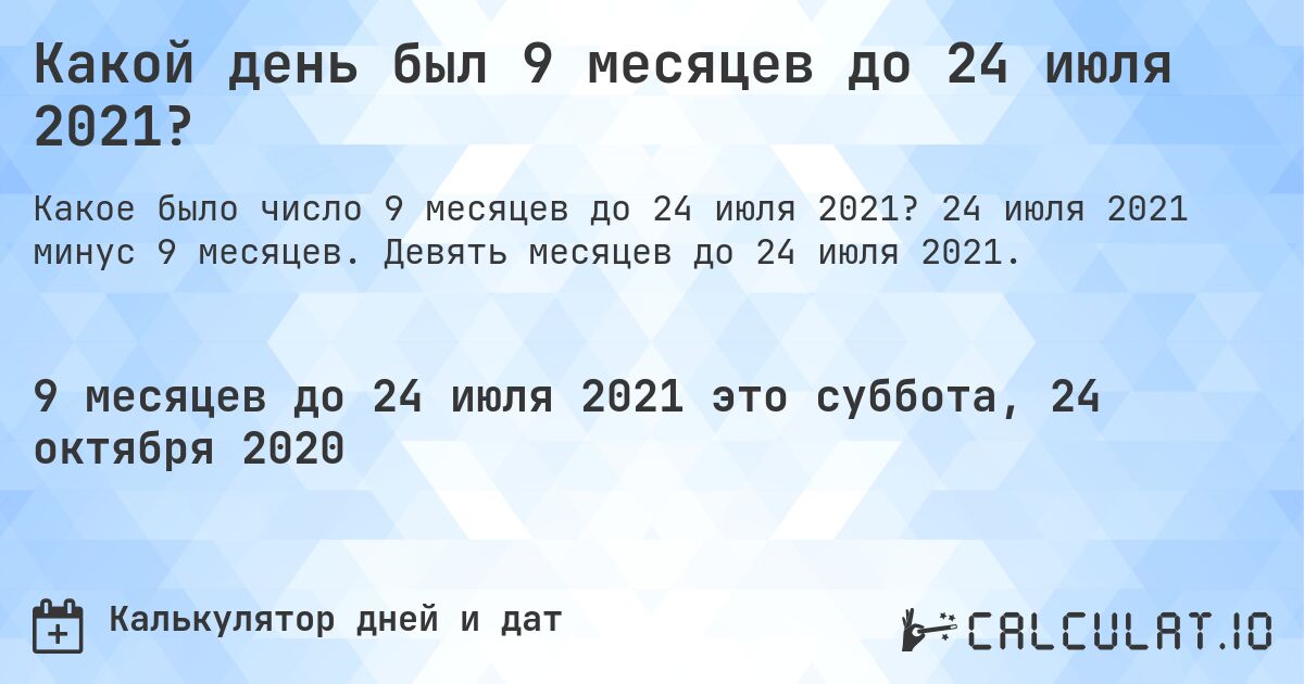 Какой день был 9 месяцев до 24 июля 2021?. 24 июля 2021 минус 9 месяцев. Девять месяцев до 24 июля 2021.
