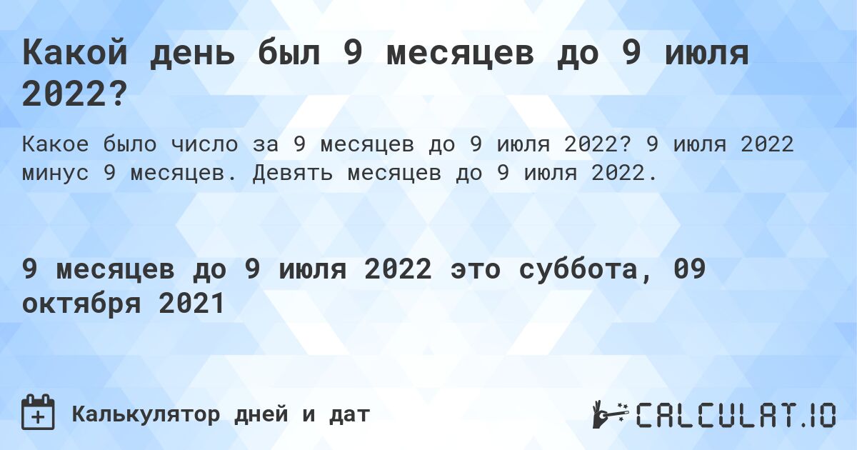 Какой день был 9 месяцев до 9 июля 2022?. 9 июля 2022 минус 9 месяцев. Девять месяцев до 9 июля 2022.