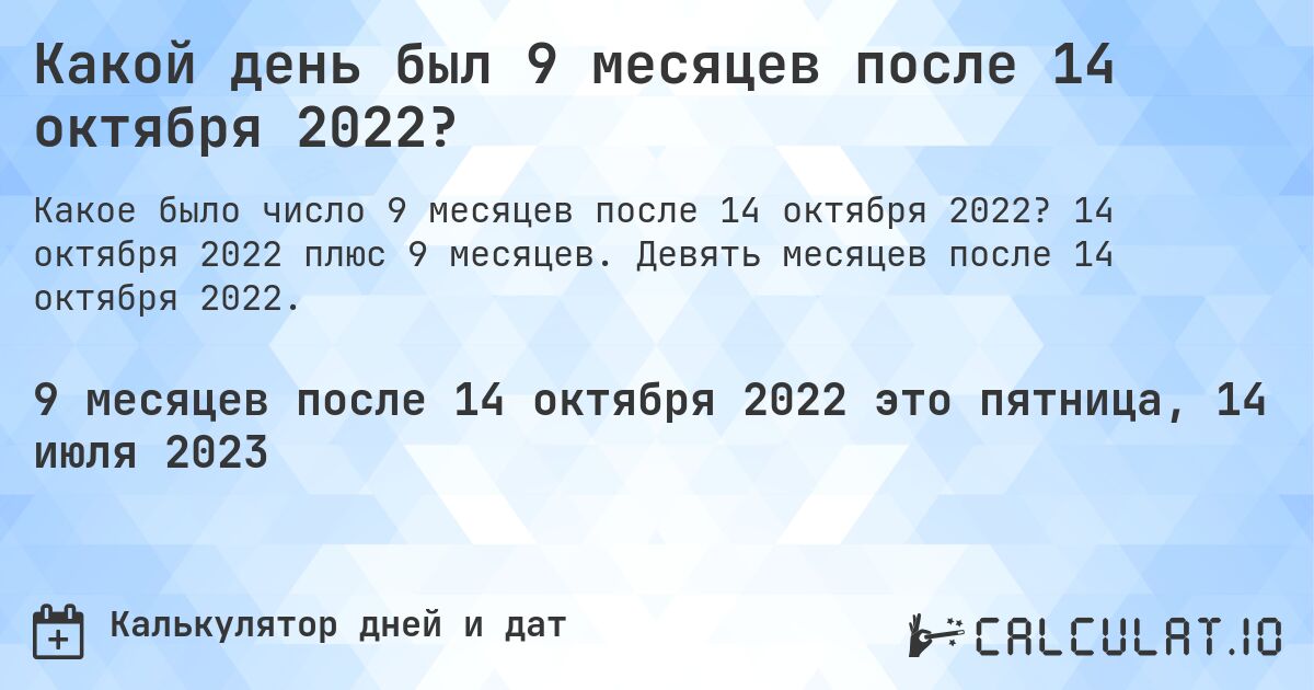Какой день был 9 месяцев после 14 октября 2022?. 14 октября 2022 плюс 9 месяцев. Девять месяцев после 14 октября 2022.