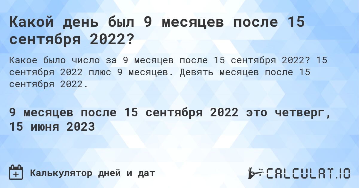 Какой день был 9 месяцев после 15 сентября 2022?. 15 сентября 2022 плюс 9 месяцев. Девять месяцев после 15 сентября 2022.