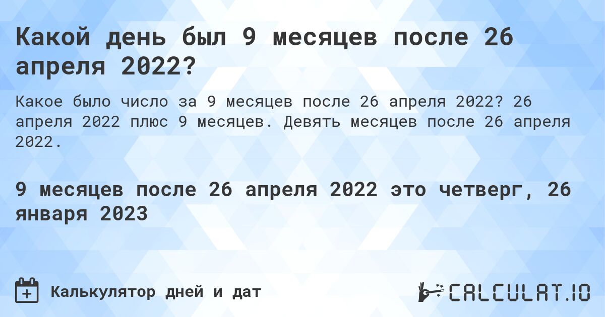 Какой день был 9 месяцев после 26 апреля 2022?. 26 апреля 2022 плюс 9 месяцев. Девять месяцев после 26 апреля 2022.