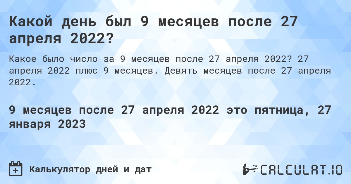 Какой день был 9 месяцев после 27 апреля 2022?. 27 апреля 2022 плюс 9 месяцев. Девять месяцев после 27 апреля 2022.