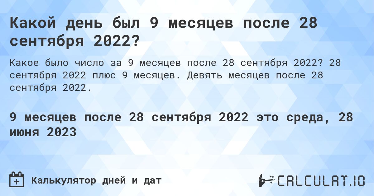 Какой день был 9 месяцев после 28 сентября 2022?. 28 сентября 2022 плюс 9 месяцев. Девять месяцев после 28 сентября 2022.