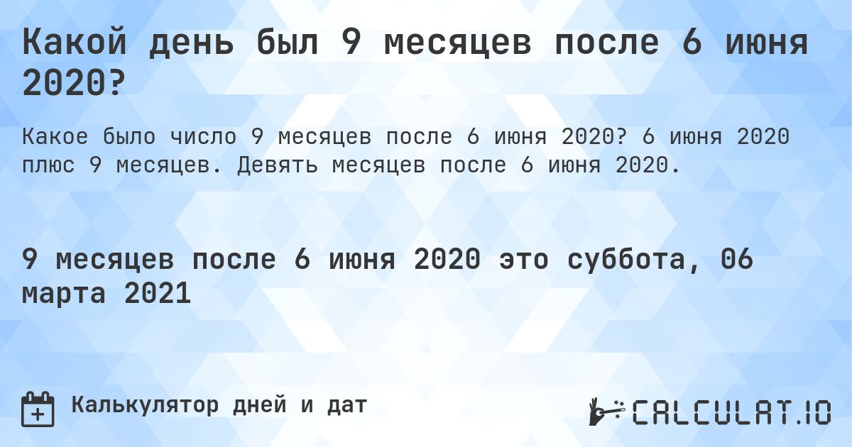 Какой день был 9 месяцев после 6 июня 2020?. 6 июня 2020 плюс 9 месяцев. Девять месяцев после 6 июня 2020.