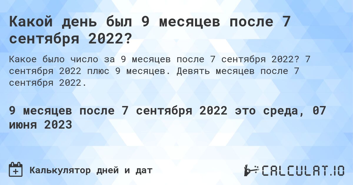 Какой день был 9 месяцев после 7 сентября 2022?. 7 сентября 2022 плюс 9 месяцев. Девять месяцев после 7 сентября 2022.