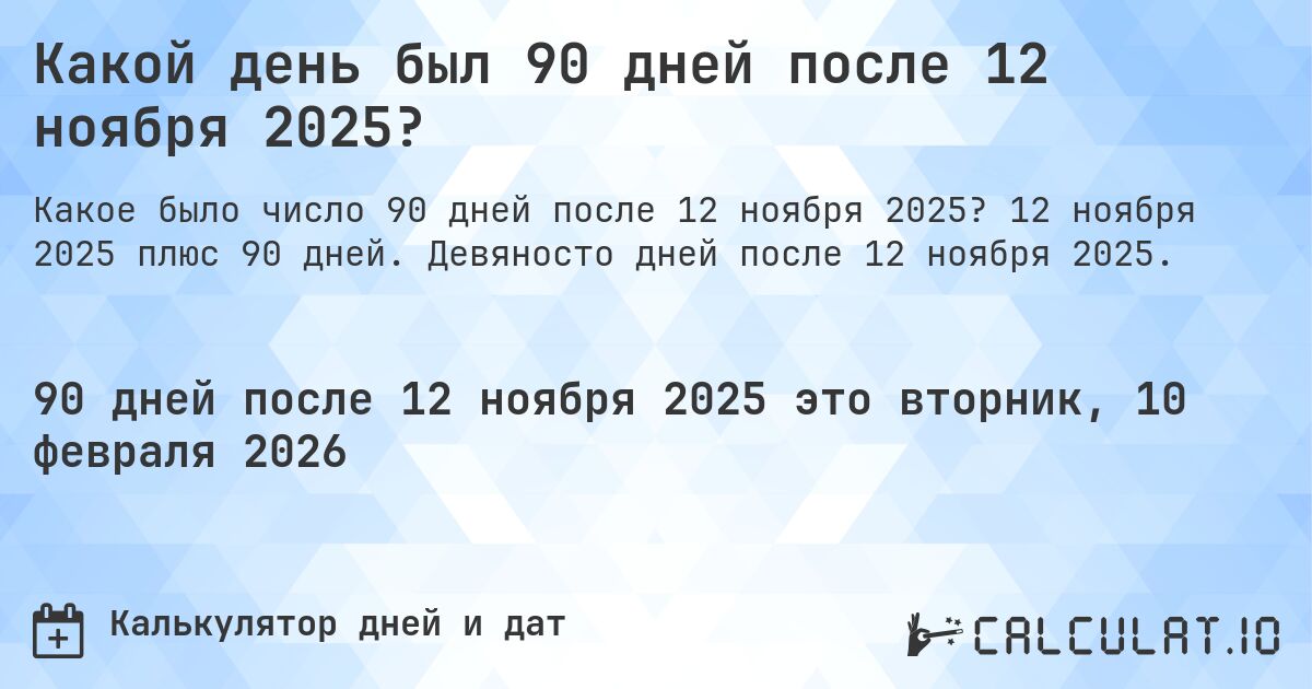 Какой день был 90 дней после 12 ноября 2025?. 12 ноября 2025 плюс 90 дней. Девяносто дней после 12 ноября 2025.
