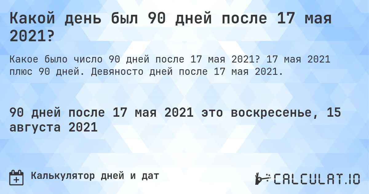 Какой день был 90 дней после 17 мая 2021?. 17 мая 2021 плюс 90 дней. Девяносто дней после 17 мая 2021.