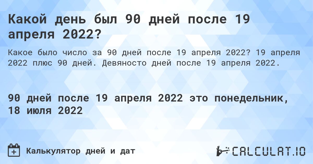 Какой день был 90 дней после 19 апреля 2022?. 19 апреля 2022 плюс 90 дней. Девяносто дней после 19 апреля 2022.