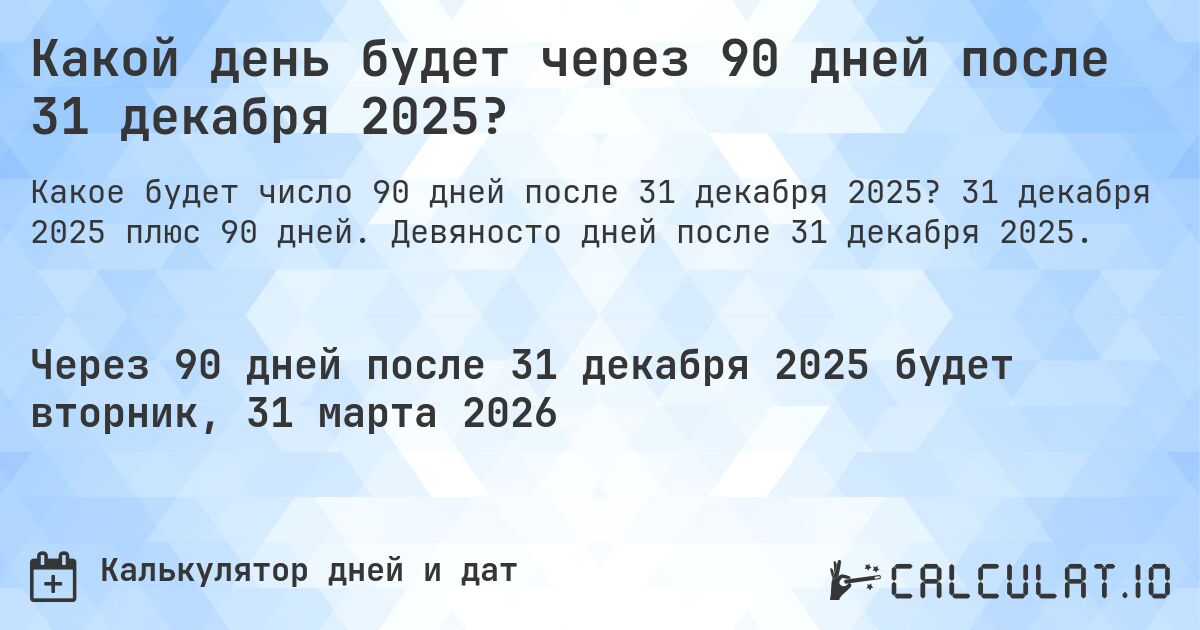 Какой день будет через 90 дней после 31 декабря 2025?. 31 декабря 2025 плюс 90 дней. Девяносто дней после 31 декабря 2025.