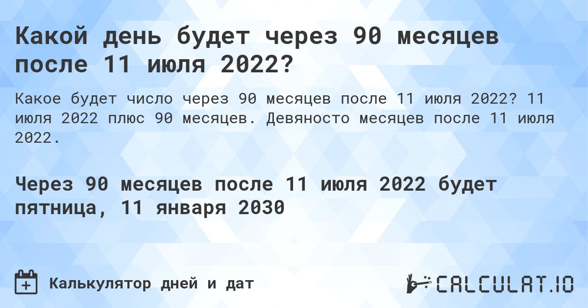 Какой день будет через 90 месяцев после 11 июля 2022?. 11 июля 2022 плюс 90 месяцев. Девяносто месяцев после 11 июля 2022.