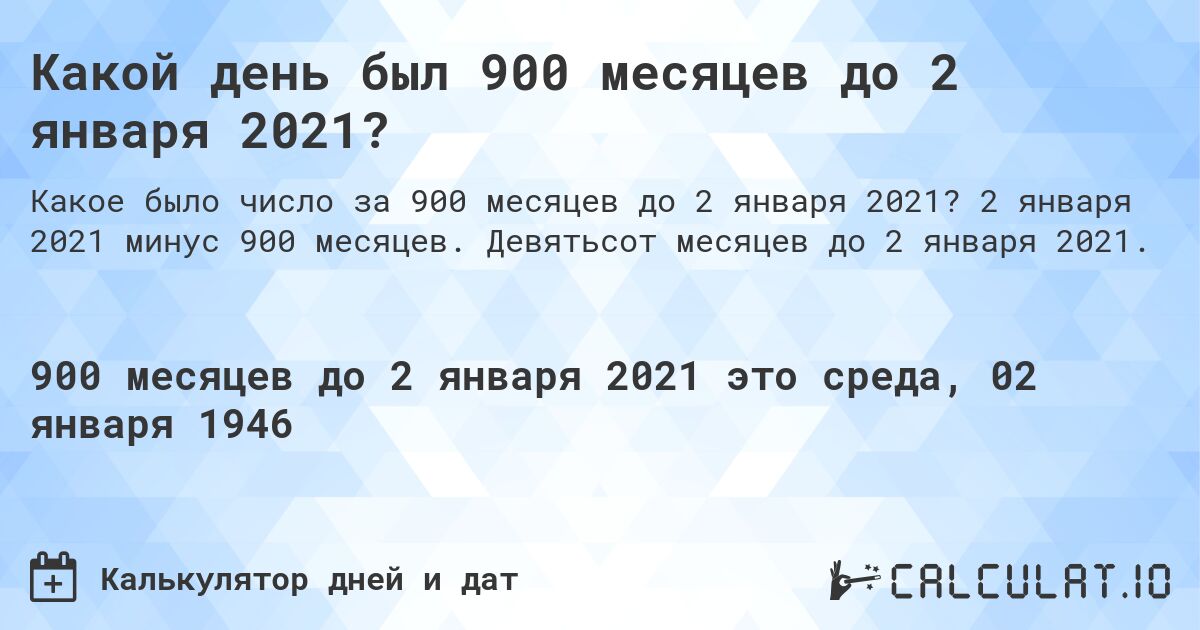 Какой день был 900 месяцев до 2 января 2021?. 2 января 2021 минус 900 месяцев. Девятьсот месяцев до 2 января 2021.