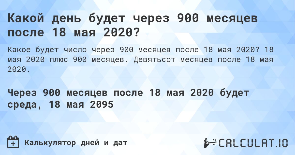Какой день будет через 900 месяцев после 18 мая 2020?. 18 мая 2020 плюс 900 месяцев. Девятьсот месяцев после 18 мая 2020.