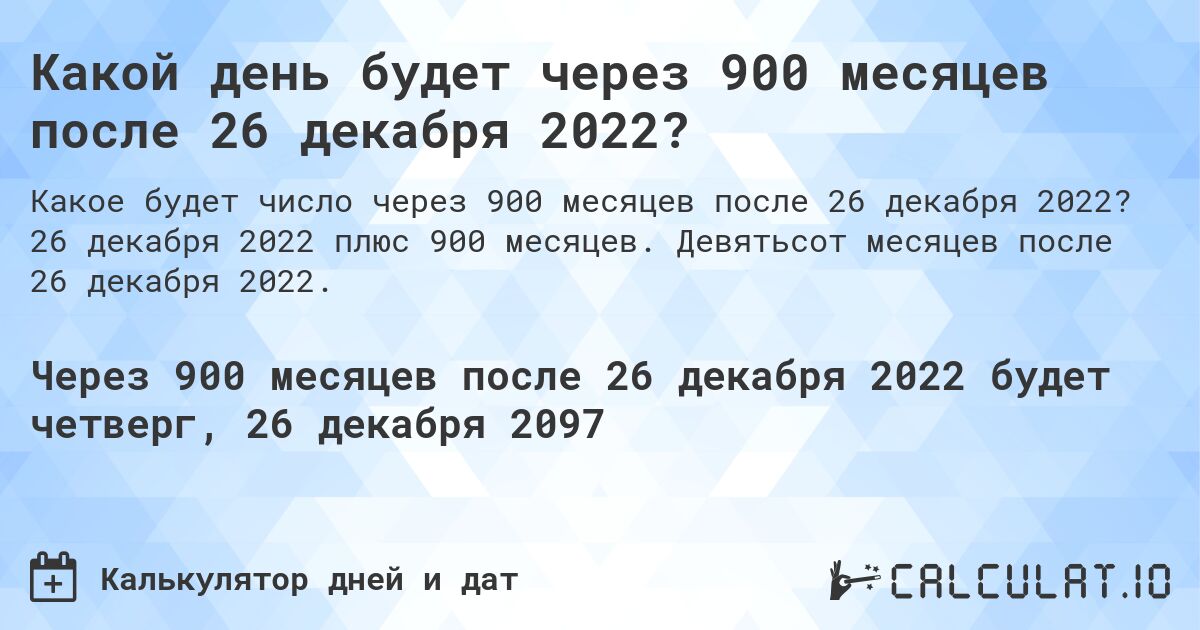 Какой день будет через 900 месяцев после 26 декабря 2022?. 26 декабря 2022 плюс 900 месяцев. Девятьсот месяцев после 26 декабря 2022.