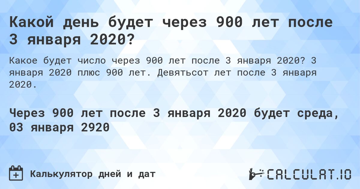 Какой день будет через 900 лет после 3 января 2020?. 3 января 2020 плюс 900 лет. Девятьсот лет после 3 января 2020.