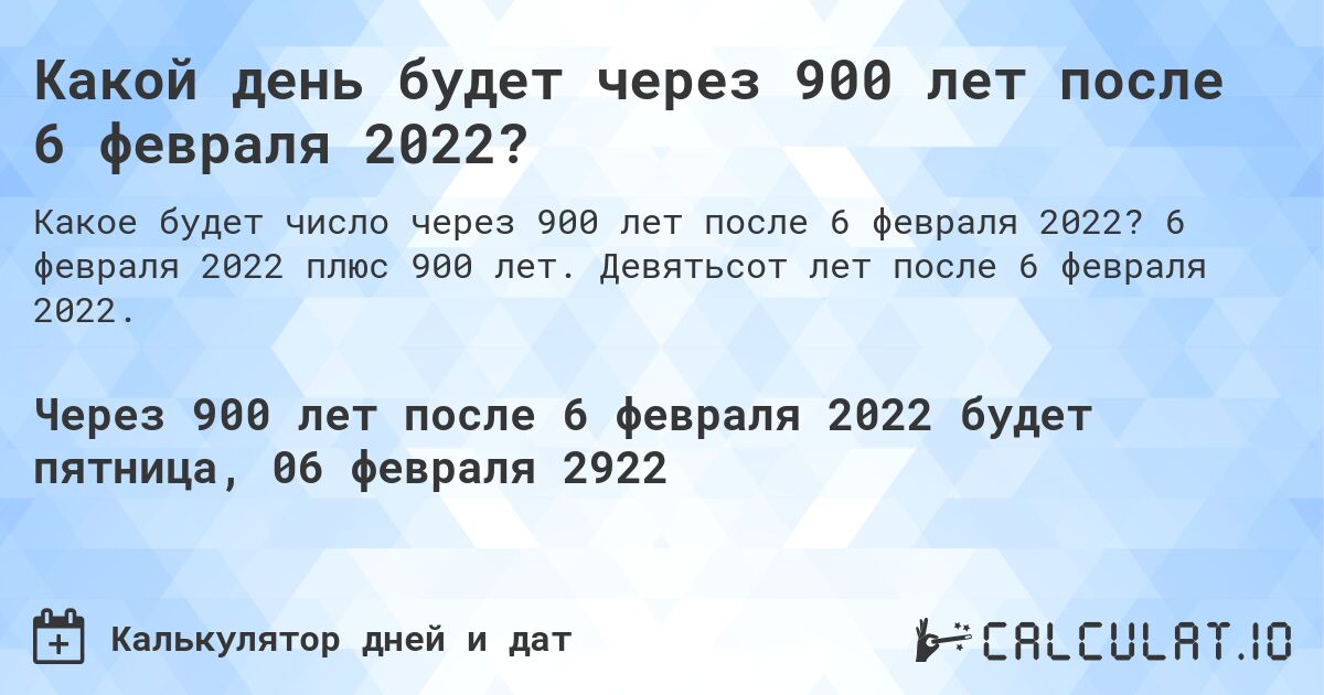 Какой день будет через 900 лет после 6 февраля 2022?. 6 февраля 2022 плюс 900 лет. Девятьсот лет после 6 февраля 2022.