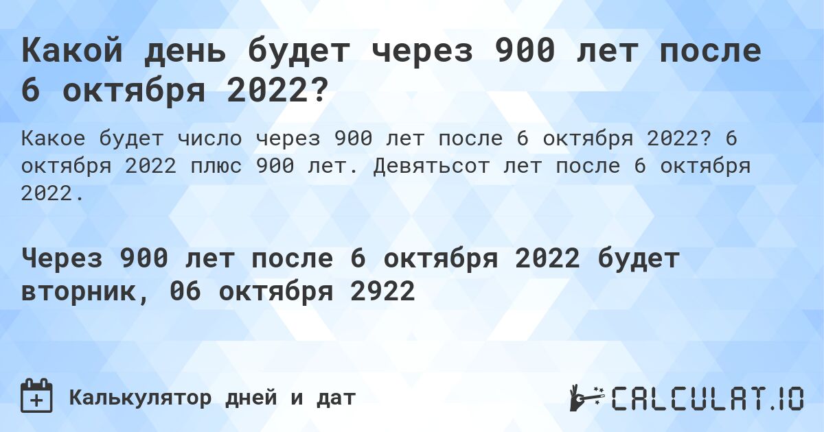 Какой день будет через 900 лет после 6 октября 2022?. 6 октября 2022 плюс 900 лет. Девятьсот лет после 6 октября 2022.