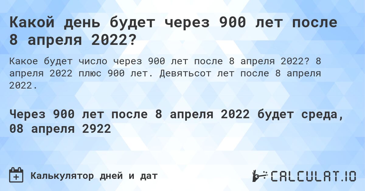 Какой день будет через 900 лет после 8 апреля 2022?. 8 апреля 2022 плюс 900 лет. Девятьсот лет после 8 апреля 2022.