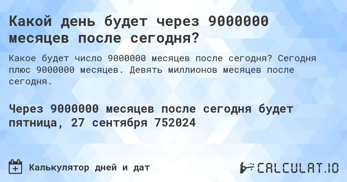 Какой день будет через 9000000 месяцев после сегодня?. Сегодня плюс 9000000 месяцев. Девять миллионов месяцев после сегодня.