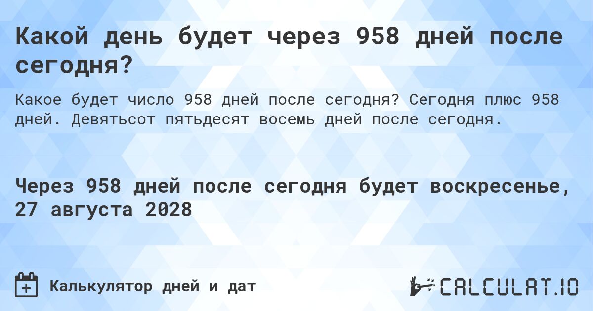 Какой день будет через 958 дней после сегодня?. Сегодня плюс 958 дней. Девятьсот пятьдесят восемь дней после сегодня.