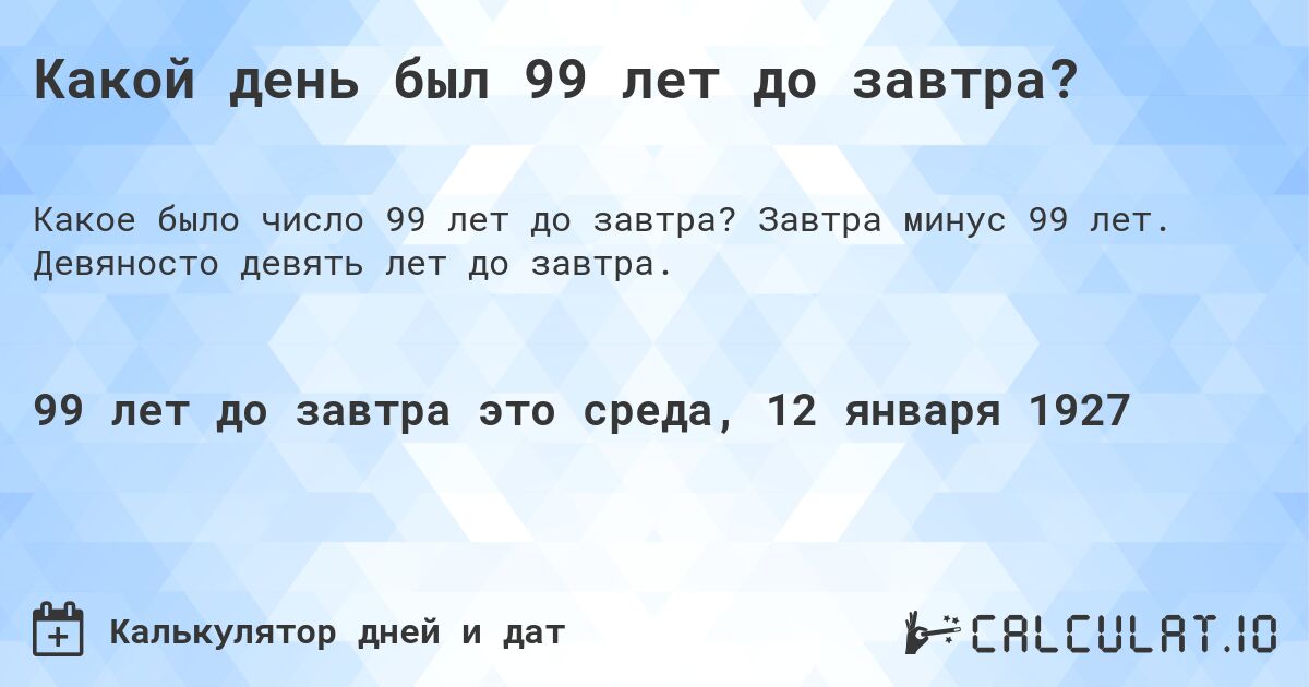 Какой день был 99 лет до завтра?. Завтра минус 99 лет. Девяносто девять лет до завтра.