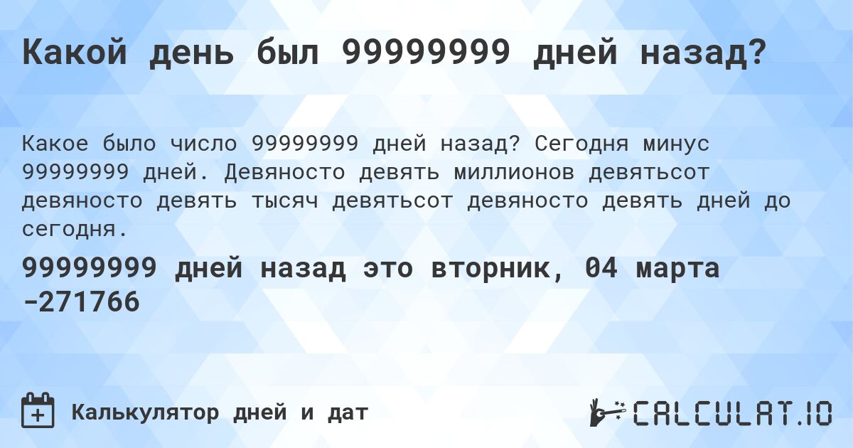 Какой день был 99999999 дней назад?. Сегодня минус 99999999 дней. Девяносто девять миллионов девятьсот девяносто девять тысяч девятьсот девяносто девять дней до сегодня.