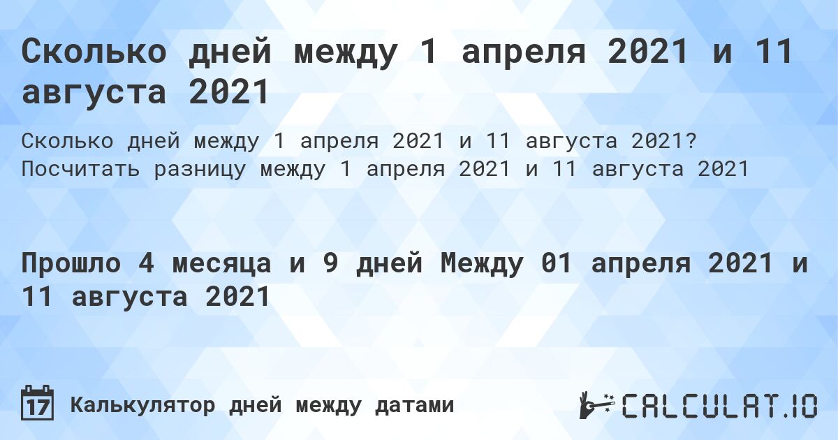 Сколько дней между 1 апреля 2021 и 11 августа 2021. Посчитать разницу между 1 апреля 2021 и 11 августа 2021