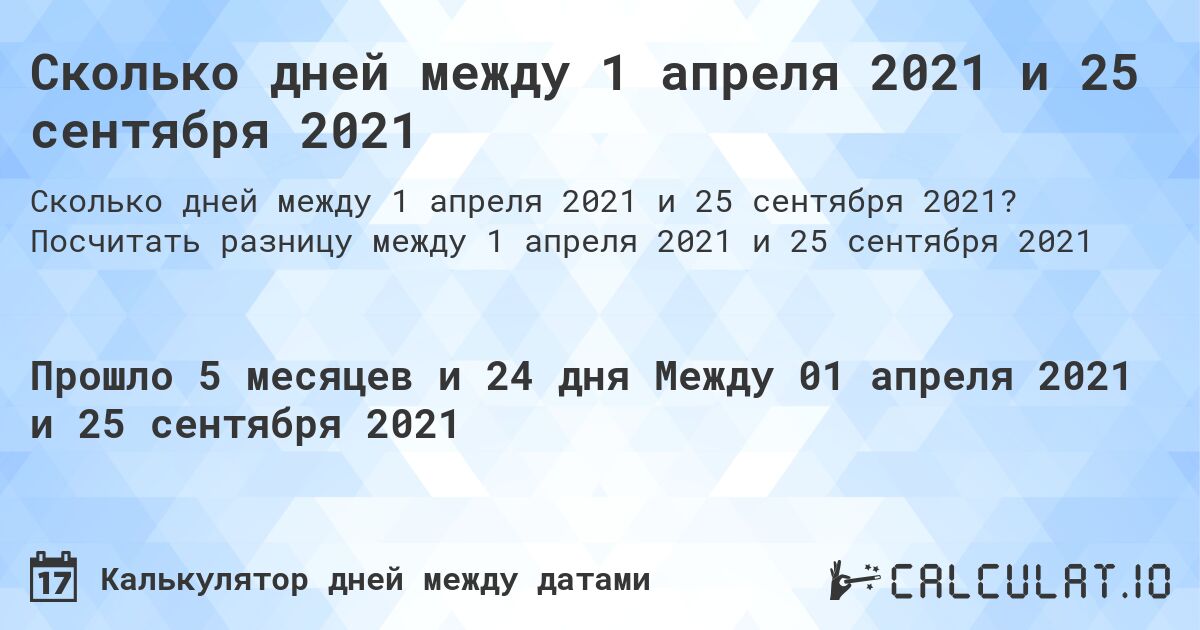 Сколько дней между 1 апреля 2021 и 25 сентября 2021. Посчитать разницу между 1 апреля 2021 и 25 сентября 2021