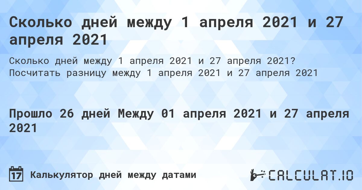 Сколько дней между 1 апреля 2021 и 27 апреля 2021. Посчитать разницу между 1 апреля 2021 и 27 апреля 2021