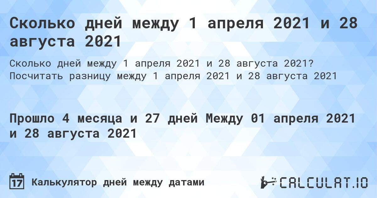 Сколько дней между 1 апреля 2021 и 28 августа 2021. Посчитать разницу между 1 апреля 2021 и 28 августа 2021