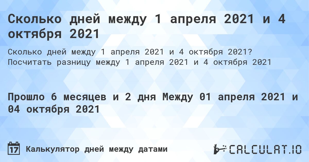 Сколько дней между 1 апреля 2021 и 4 октября 2021. Посчитать разницу между 1 апреля 2021 и 4 октября 2021