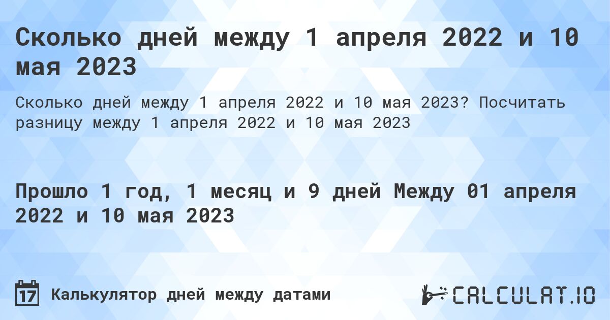 Сколько дней между 1 апреля 2022 и 10 мая 2023. Посчитать разницу между 1 апреля 2022 и 10 мая 2023