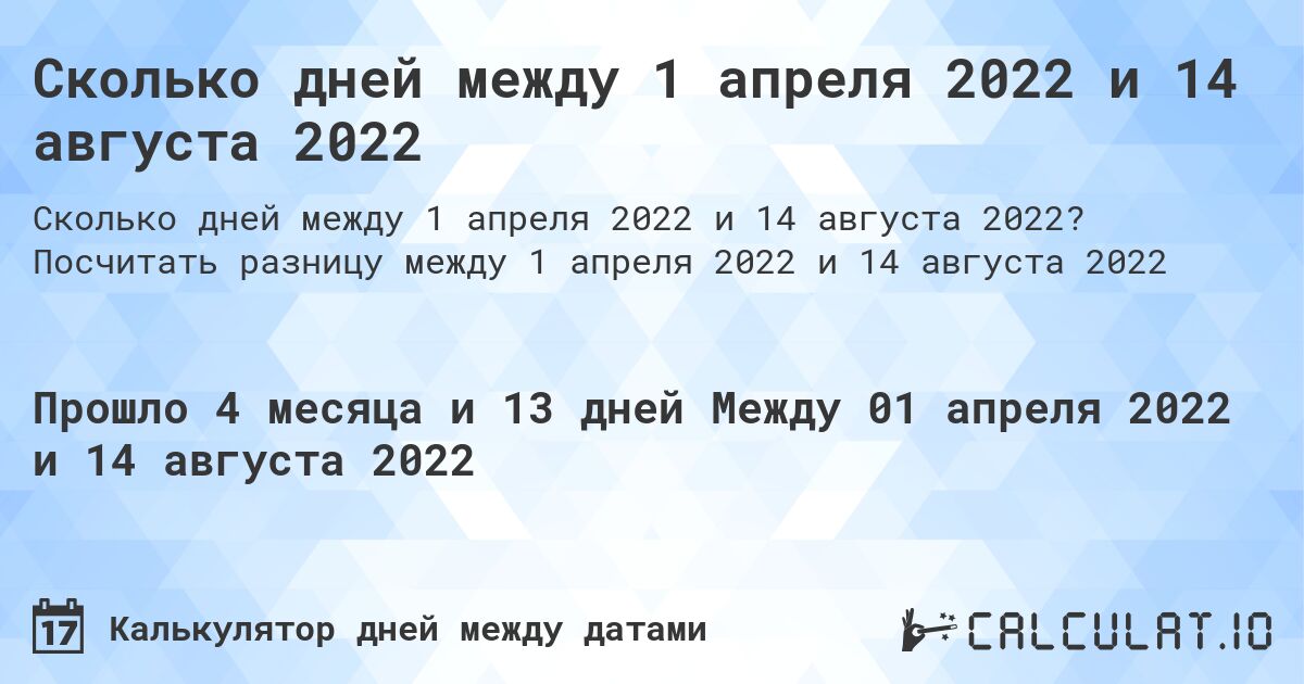 Сколько дней между 1 апреля 2022 и 14 августа 2022. Посчитать разницу между 1 апреля 2022 и 14 августа 2022