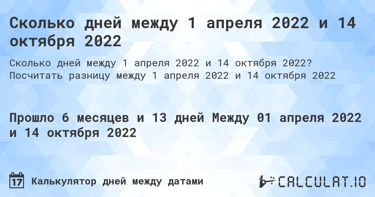 Сколько дней между 1 апреля 2022 и 14 октября 2022. Посчитать разницу между 1 апреля 2022 и 14 октября 2022