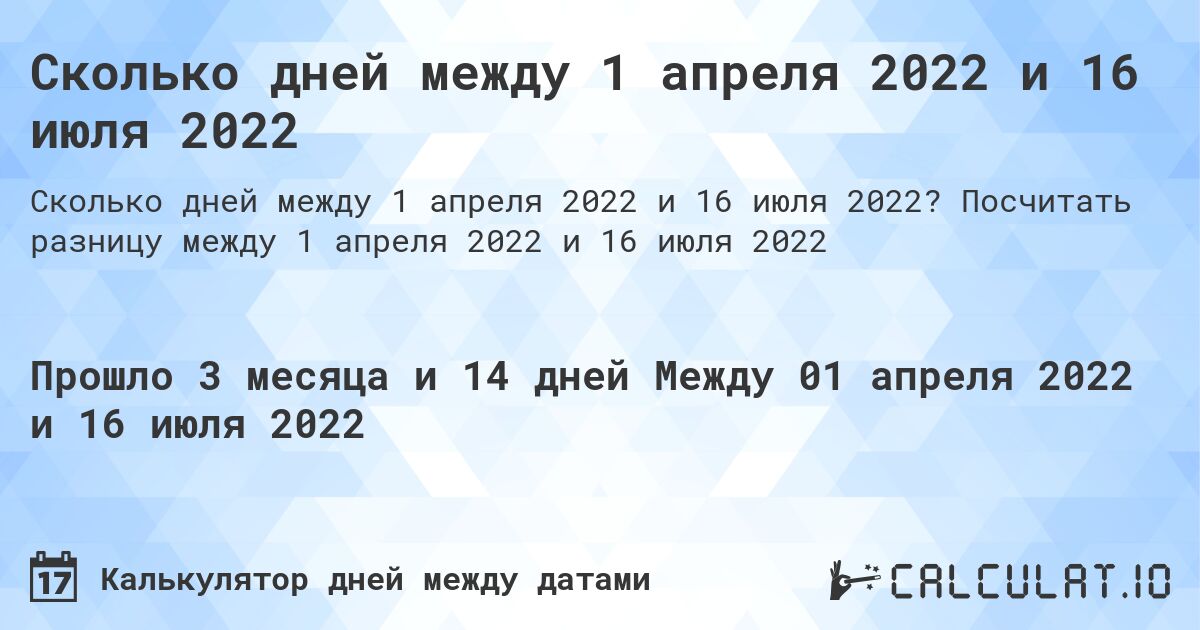 Сколько дней между 1 апреля 2022 и 16 июля 2022. Посчитать разницу между 1 апреля 2022 и 16 июля 2022