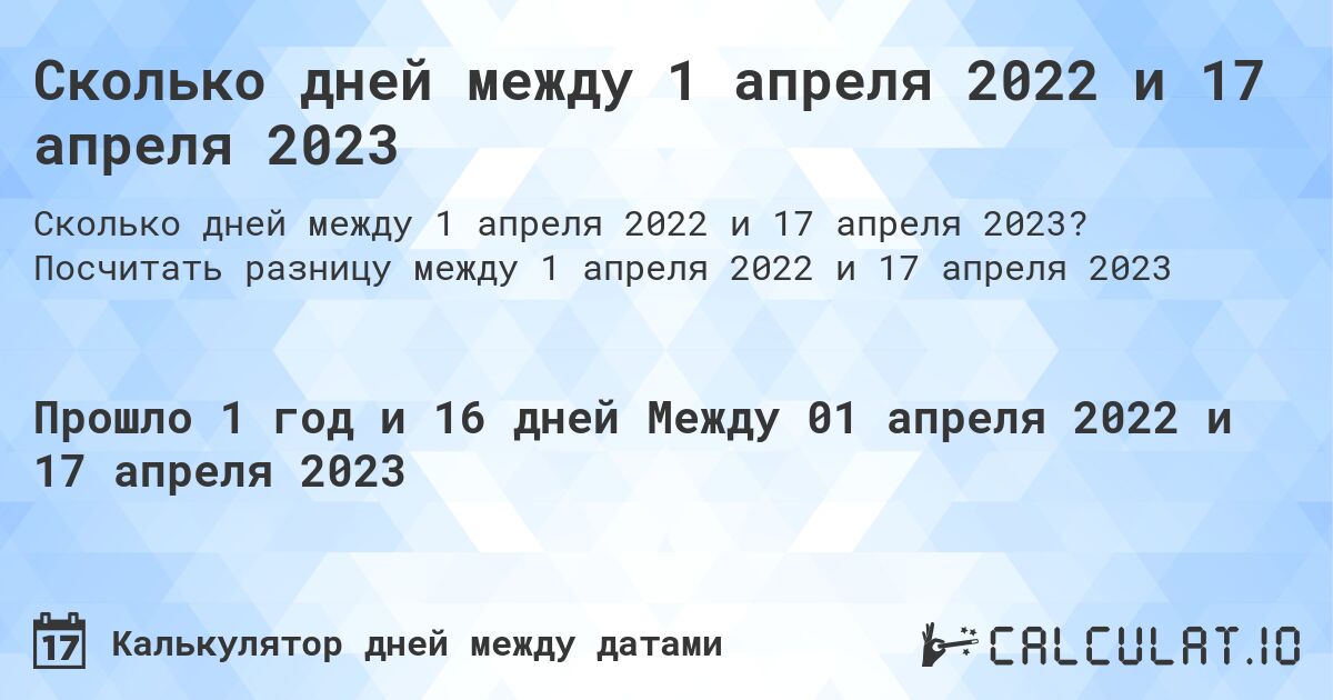 Сколько дней между 1 апреля 2022 и 17 апреля 2023. Посчитать разницу между 1 апреля 2022 и 17 апреля 2023